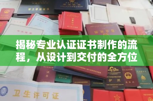 坪山新区揭秘专业认证证书制作的流程，从设计到交付的全方位指南